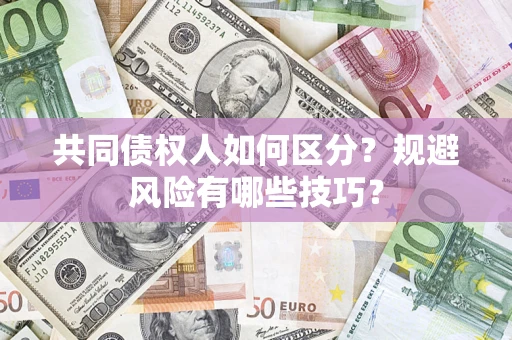 武汉共同债权人如何区分？规避风险有哪些技巧？