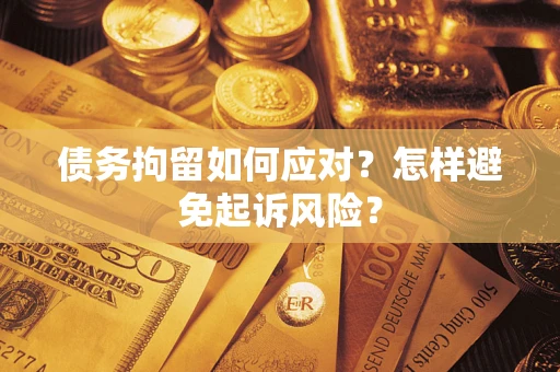 武汉债务拘留如何应对？怎样避免起诉风险？