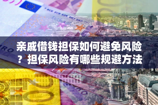 武汉亲戚借钱担保如何避免风险？担保风险有哪些规避方法？