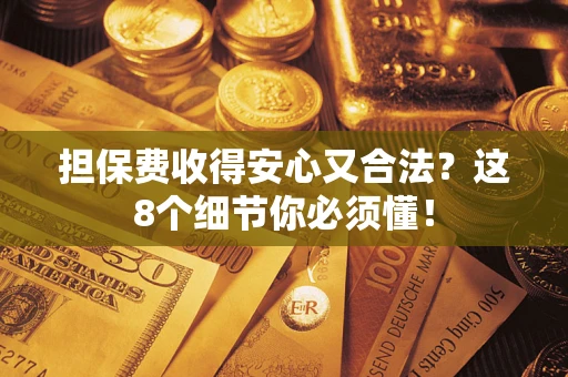 武汉担保费收得安心又合法？这8个细节你必须懂！