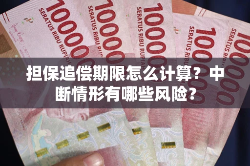 武汉担保追偿期限怎么计算？中断情形有哪些风险？