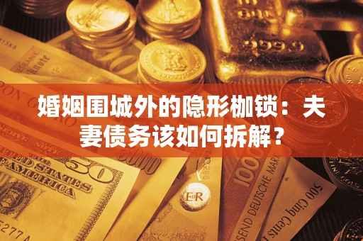 武汉婚姻围城外的隐形枷锁：夫妻债务该如何拆解？