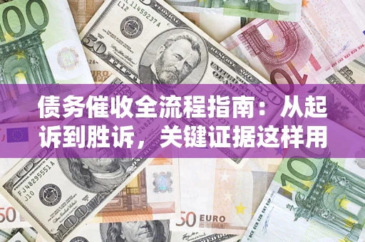 武汉债务催收全流程指南：从起诉到胜诉，关键证据这样用