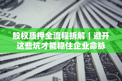武汉股权质押全流程拆解｜避开这些坑才能稳住企业命脉