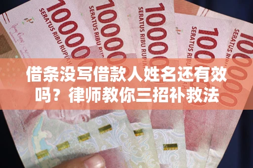 武汉借条没写借款人姓名还有效吗？律师教你三招补救法