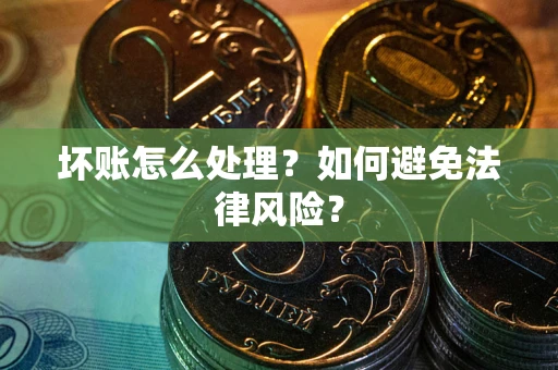 武汉坏账怎么处理？如何避免法律风险？