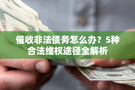 武汉催收非法债务怎么办？5种合法维权途径全解析