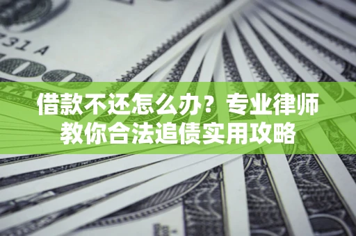 武汉借款不还怎么办？专业律师教你合法追债实用攻略
