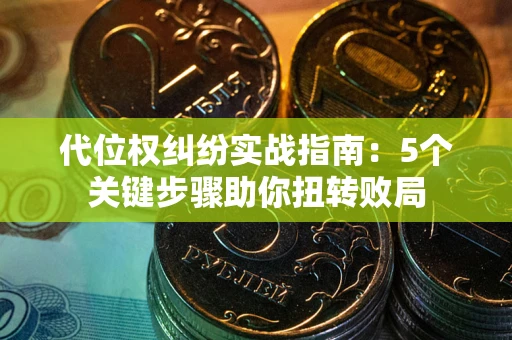 武汉代位权纠纷实战指南：5个关键步骤助你扭转败局