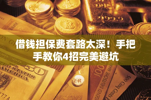 武汉借钱担保费套路太深！手把手教你4招完美避坑
