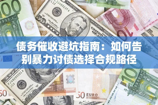 武汉债务催收避坑指南：如何告别暴力讨债选择合规路径