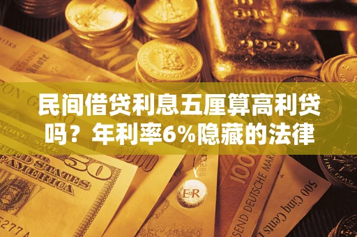 武汉民间借贷利息五厘算高利贷吗？年利率6%隐藏的法律风险全解析