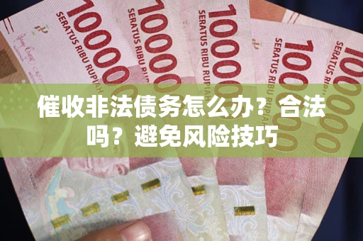 武汉催收非法债务怎么办？合法吗？避免风险技巧
