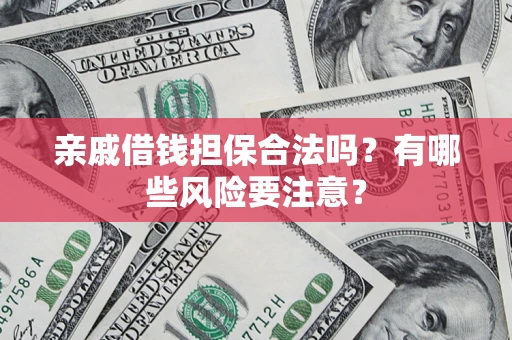 武汉亲戚借钱担保合法吗？有哪些风险要注意？