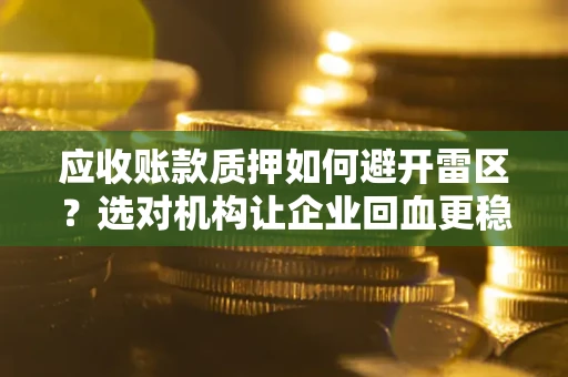 武汉应收账款质押如何避开雷区？选对机构让企业回血更稳
