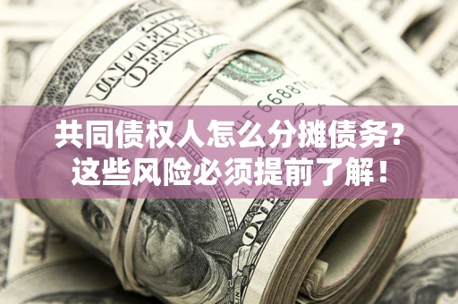 武汉共同债权人怎么分摊债务？这些风险必须提前了解！