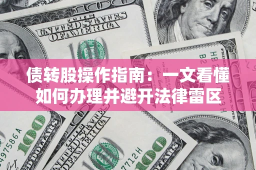 武汉债转股操作指南：一文看懂如何办理并避开法律雷区