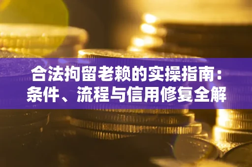 武汉合法拘留老赖的实操指南:条件、流程与信用修复全解析 武汉合法拘留老赖的实操指南:条件、流程与信用修复全解析
