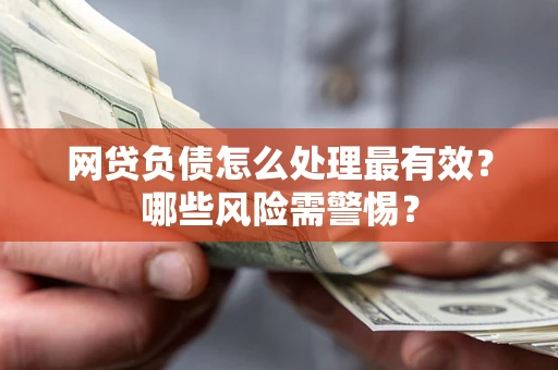 武汉网贷负债怎么处理最有效？哪些风险需警惕？