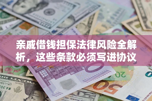 武汉亲戚借钱担保法律风险全解析，这些条款必须写进协议