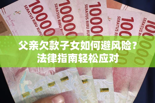 武汉父亲欠款子女如何避风险？法律指南轻松应对