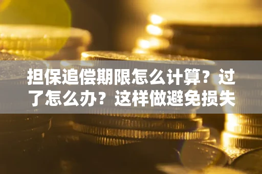 武汉担保追偿期限怎么计算？过了怎么办？这样做避免损失！