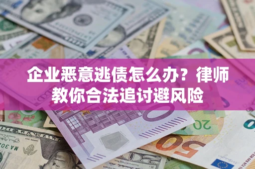 武汉企业恶意逃债怎么办？律师教你合法追讨避风险
