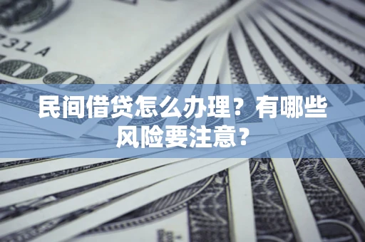 武汉民间借贷怎么办理？有哪些风险要注意？