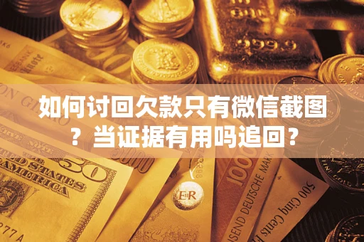 武汉如何讨回欠款只有微信截图？当证据有用吗追回？