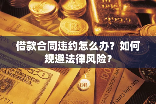 武汉借款合同违约怎么办？如何规避法律风险？