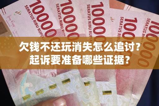 武汉欠钱不还玩消失怎么追讨？起诉要准备哪些证据？