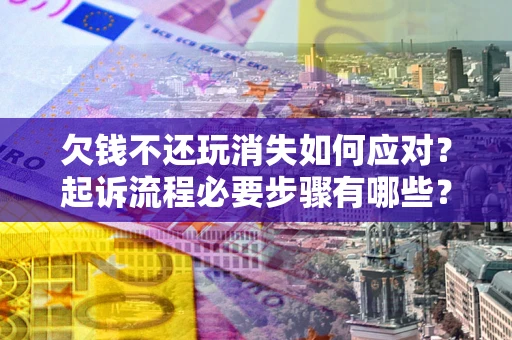 武汉欠钱不还玩消失如何应对？起诉流程必要步骤有哪些？