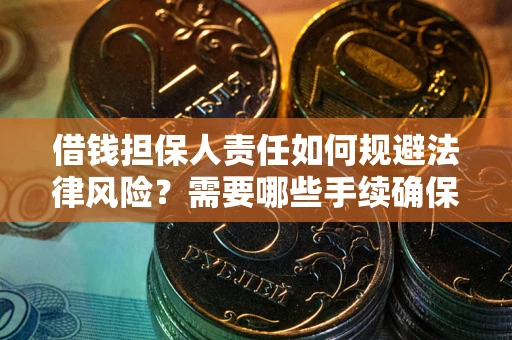 武汉借钱担保人责任如何规避法律风险？需要哪些手续确保安全？