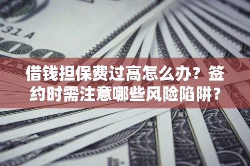 武汉借钱担保费过高怎么办？签约时需注意哪些风险陷阱？
