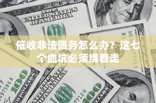 武汉催收非法债务怎么办？这七个血坑必须绕着走