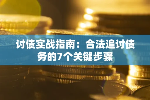 武汉讨债实战指南：合法追讨债务的7个关键步骤