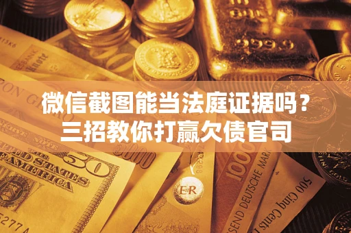 武汉微信截图能当法庭证据吗？三招教你打赢欠债官司