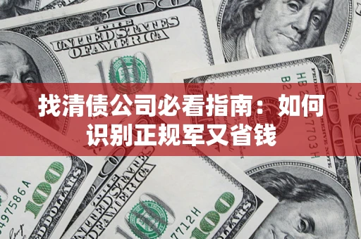 武汉找清债公司必看指南：如何识别正规军又省钱
