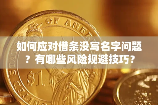 武汉如何应对借条没写名字问题？有哪些风险规避技巧？