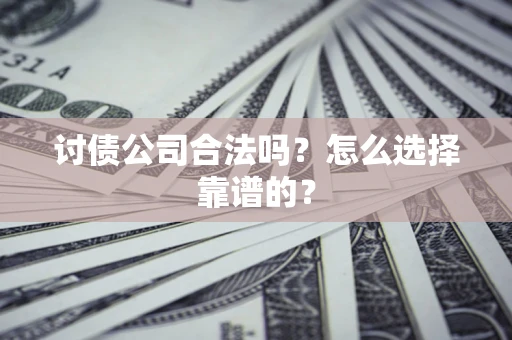武汉讨债公司合法吗？怎么选择靠谱的？