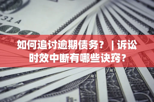 武汉如何追讨逾期债务？ | 诉讼时效中断有哪些诀窍？