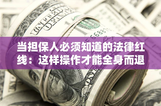 武汉当担保人必须知道的法律红线：这样操作才能全身而退