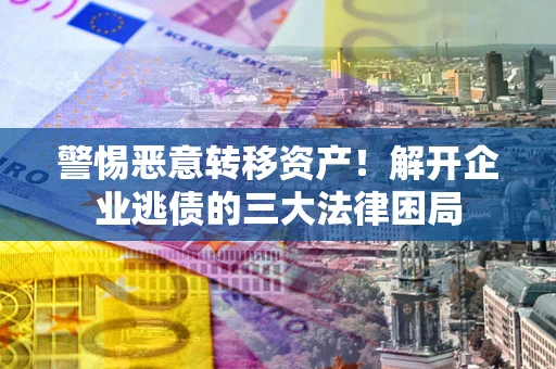 武汉警惕恶意转移资产！解开企业逃债的三大法律困局