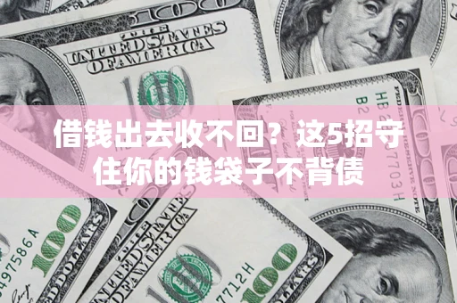 武汉借钱出去收不回？这5招守住你的钱袋子不背债