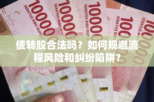武汉债转股合法吗？如何规避流程风险和纠纷陷阱？