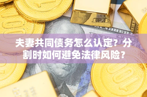 武汉夫妻共同债务怎么认定？分割时如何避免法律风险？