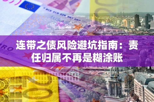 武汉连带之债风险避坑指南：责任归属不再是糊涂账