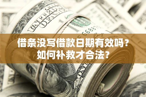武汉借条没写借款日期有效吗？如何补救才合法？