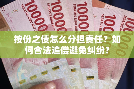 武汉按份之债怎么分担责任？如何合法追偿避免纠纷？