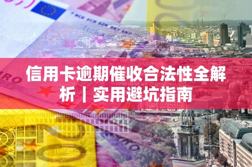 武汉信用卡逾期催收合法性全解析｜实用避坑指南